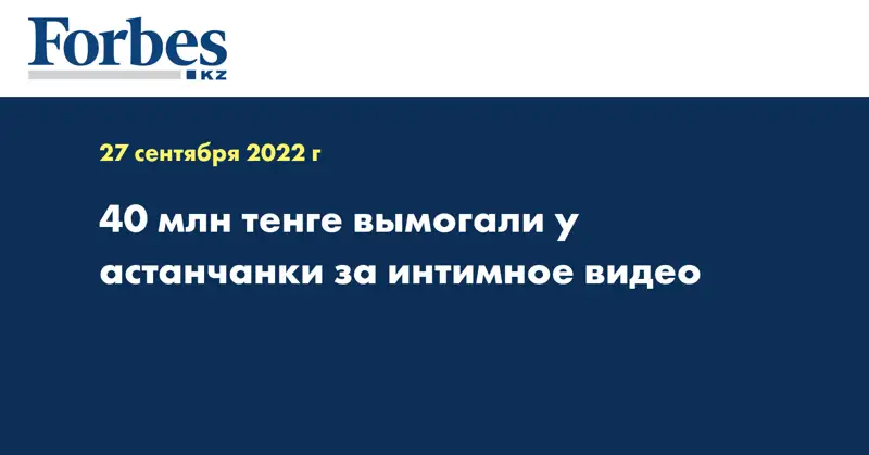 40 млн тенге вымогали у астанчанки за интимное видео