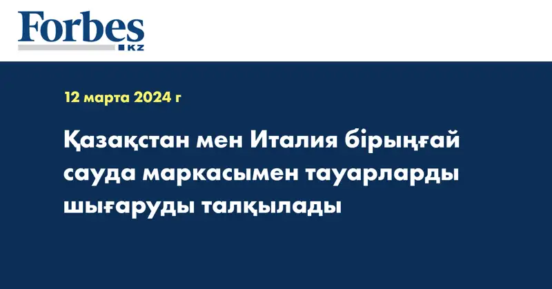 Қазақстан мен Италия бірыңғай сауда маркасымен тауарларды шығаруды талқылады