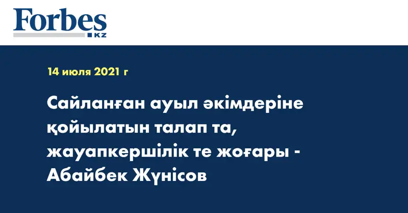 Сайланған ауыл әкімдеріне қойылатын талап та, жауапкершілік те жоғары - Абайбек Жүнісов