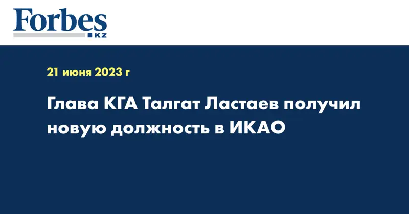 Глава КГА Талгат Ластаев получил новую должность в ИКАО