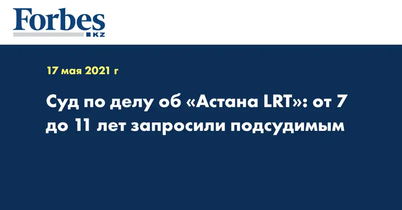 Суд по делу об «Астана LRT»: от 7 до 11 лет запросили подсудимым