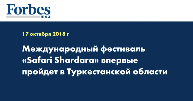 Международный фестиваль «Safari Shardara» впервые пройдет в Туркестанской области