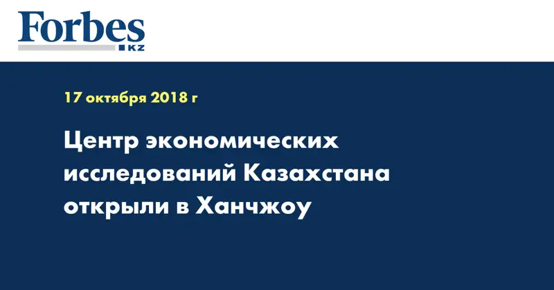 Центр экономических исследований Казахстана открыли в Ханчжоу