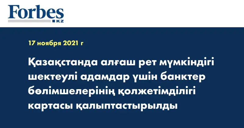 Қазақстанда алғаш рет мүмкіндігі шектеулі адамдар үшін банктер бөлімшелерінің қолжетімділігі картасы қалыптастырылды