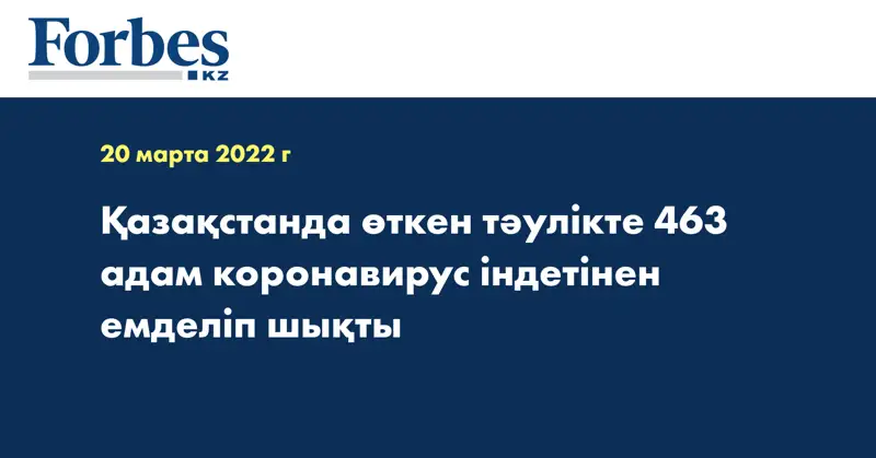 Қазақстанда өткен тәулікте 463 адам коронавирус індетінен емделіп шықты