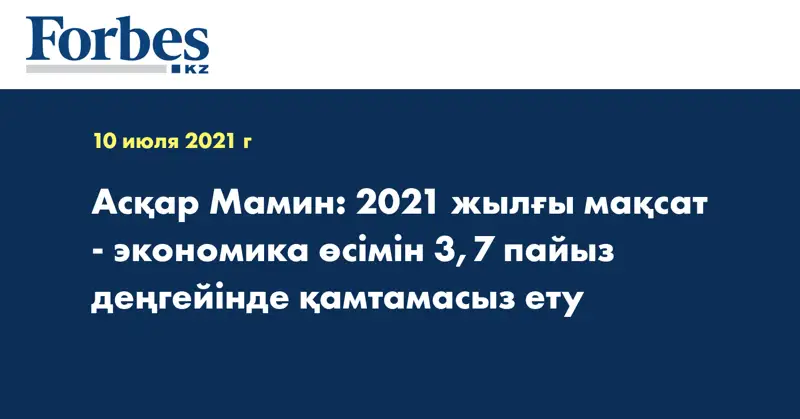 Асқар Мамин: 2021 жылғы мақсат - экономика өсімін 3,7 пайыз деңгейінде қамтамасыз ету 