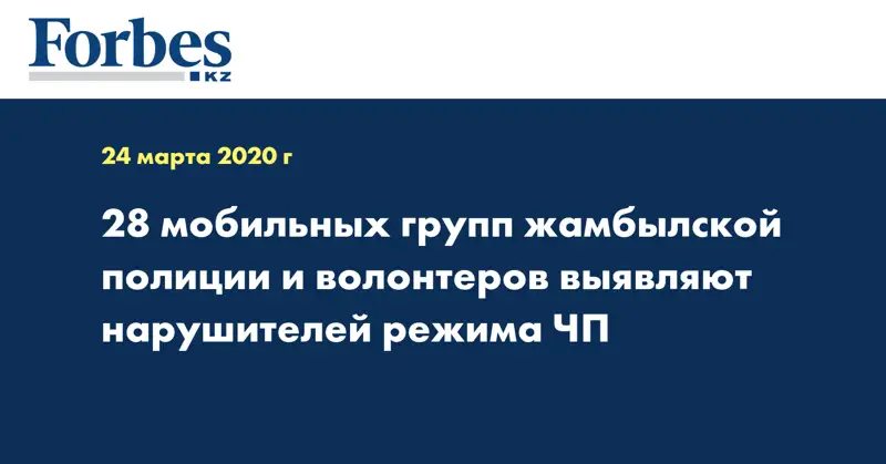 28 мобильных групп жамбылской полиции и волонтеров выявляют нарушителей режима ЧП