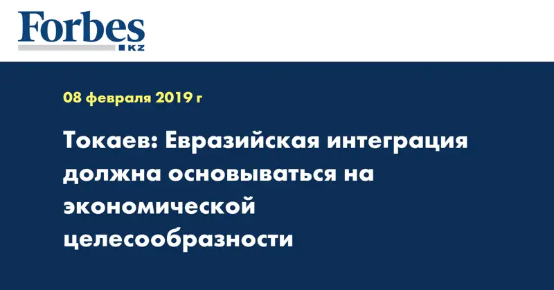 Токаев: Евразийская интеграция должна основываться на экономической целесообразности 