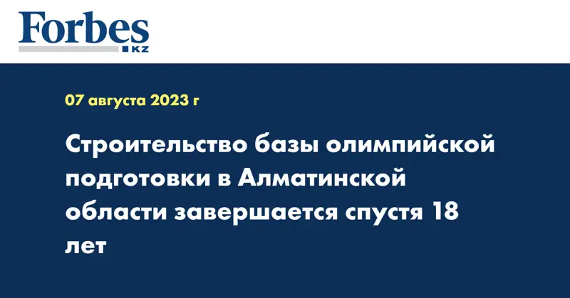 Строительство базы олимпийской подготовки в Алматинской области завершается спустя 18 лет