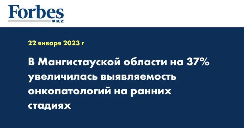 В Мангистауской области на 37% увеличилась выявляемость онкопатологий на ранних стадиях 