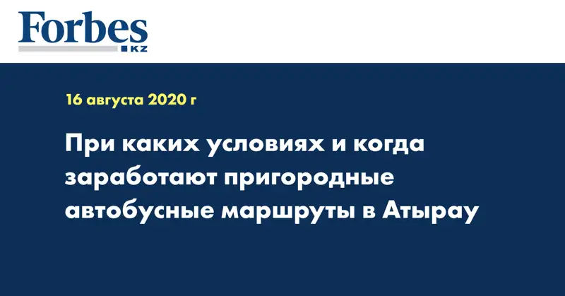 При каких условиях и когда заработают пригородные автобусные маршруты в Атырау  