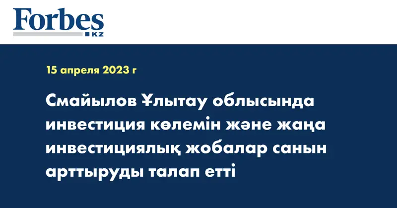 Смайылов Ұлытау облысында инвестиция көлемін және жаңа инвестициялық жобалар санын арттыруды талап етті