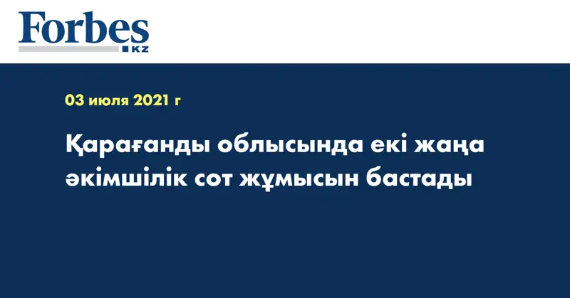 Қарағанды облысында екі жаңа әкімшілік сот жұмысын бастады