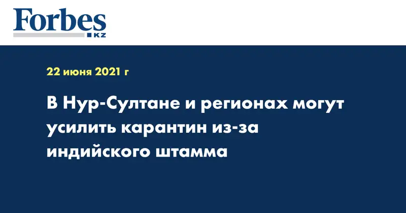 В Нур-Султане и регионах могут усилить карантин из-за индийского штамма