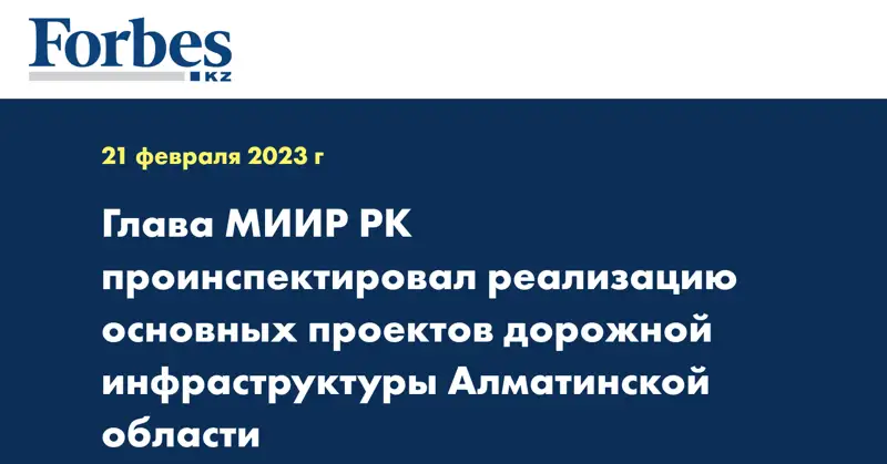 Глава МИИР РК проинспектировал реализацию основных проектов дорожной инфраструктуры Алматинской области
