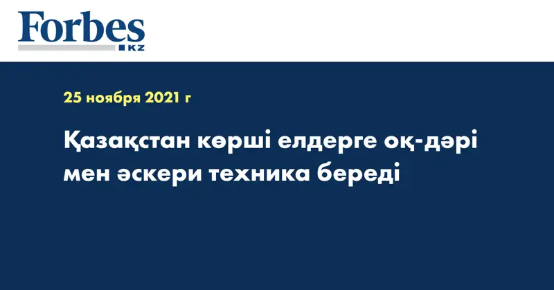 Қазақстан көрші елдерге оқ-дәрі мен әскери техника береді