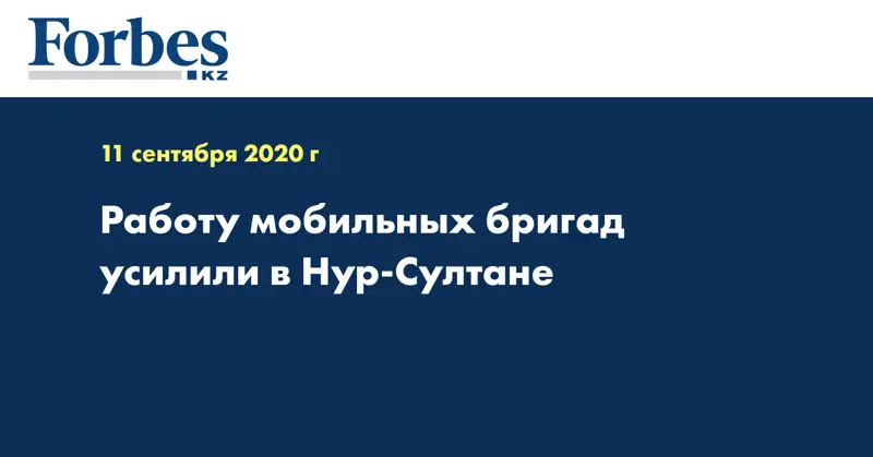 Работу мобильных бригад усилили в Нур-Султане