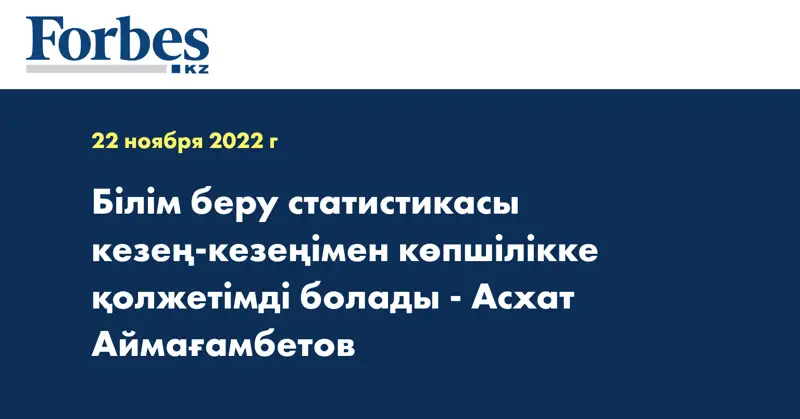 Білім беру статистикасы кезең-кезеңімен көпшілікке қолжетімді болады - Асхат Аймағамбетов