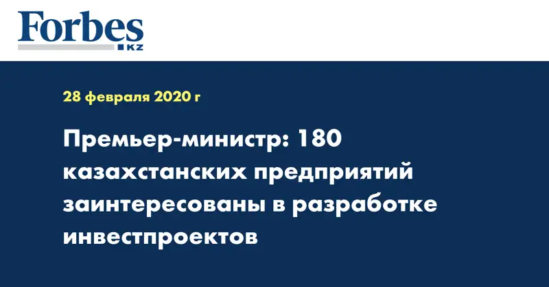 Премьер-министр: 180 казахстанских предприятий заинтересованы в разработке инвестпроектов