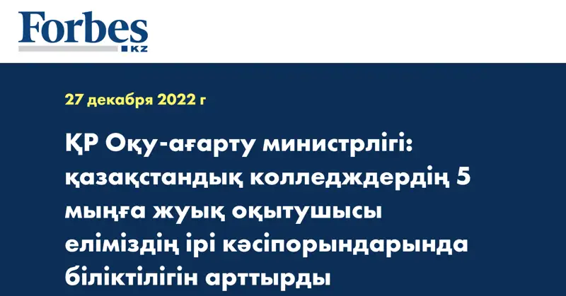 ҚР Оқу-ағарту министрлігі: қазақстандық колледждердің 5 мыңға жуық оқытушысы еліміздің ірі кәсіпорындарында біліктілігін арттырды