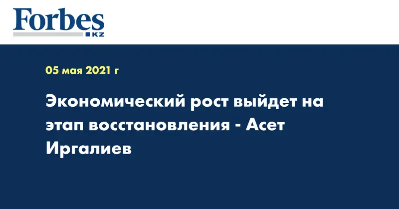  Экономический рост выйдет на этап восстановления - Асет Иргалиев