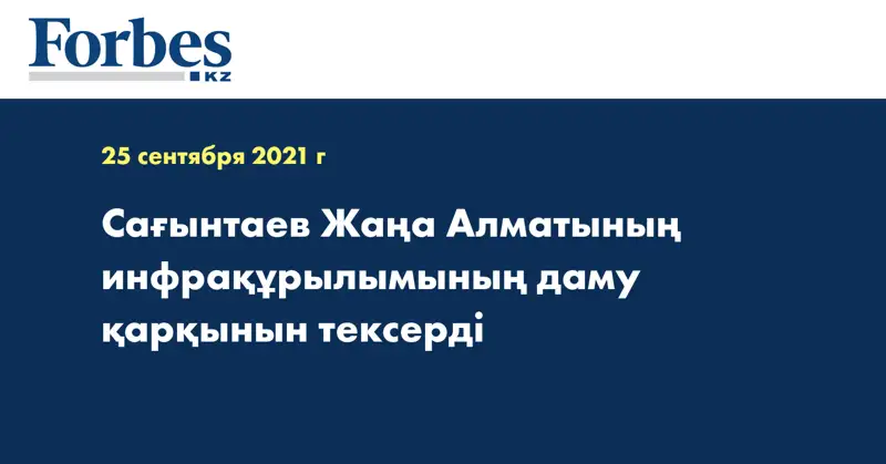 Сағынтаев Жаңа Алматының инфрақұрылымының даму қарқынын тексерді