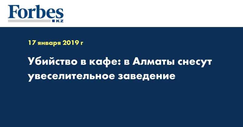 Убийство в кафе: в Алматы снесут увеселительное заведение