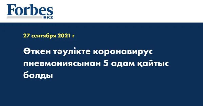 Өткен тәулікте коронавирус пневмониясынан 5 адам қайтыс болды