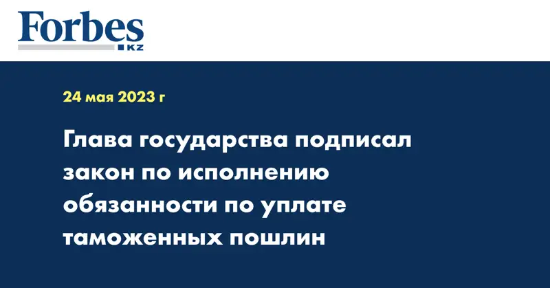 Глава государства подписал закон по исполнению обязанности по уплате таможенных пошлин