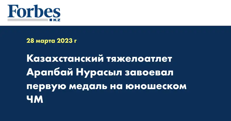 Казахстанский тяжелоатлет Арапбай Нурасыл завоевал первую медаль на юношеском ЧМ
