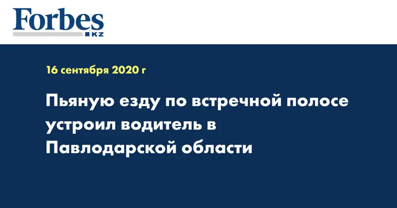 Пьяную езду по встречной полосе устроил водитель в Павлодарской области