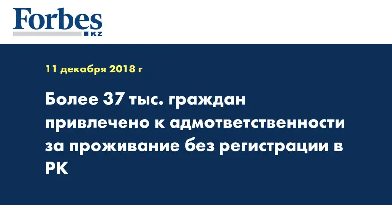 Более 37 тыс. граждан привлечено к адмответственности за проживание без регистрации в РК