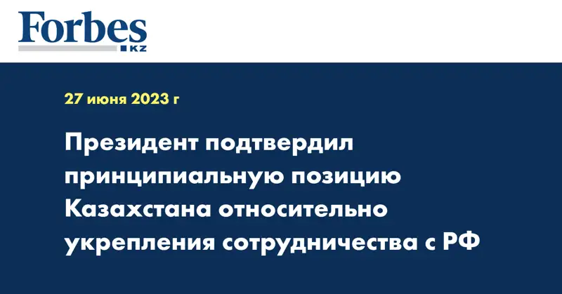 Президент подтвердил принципиальную позицию Казахстана относительно укрепления сотрудничества с РФ