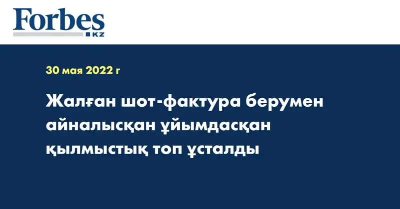 Жалған шот-фактура берумен айналысқан ұйымдасқан қылмыстық топ ұсталды