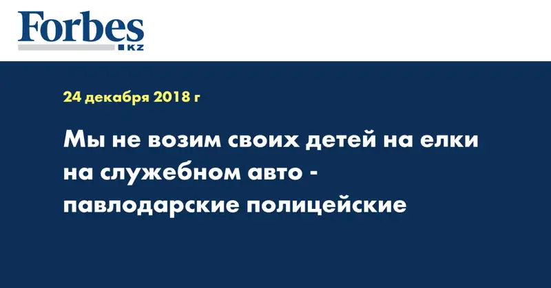 Мы не возим своих детей на елки на служебном авто - павлодарские полицейские