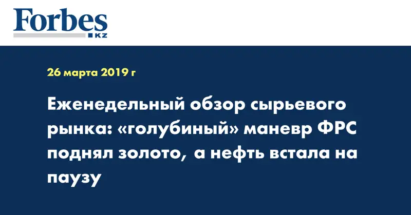 Еженедельный обзор сырьевого рынка: «голубиный» маневр ФРС поднял золото, а нефть встала на паузу