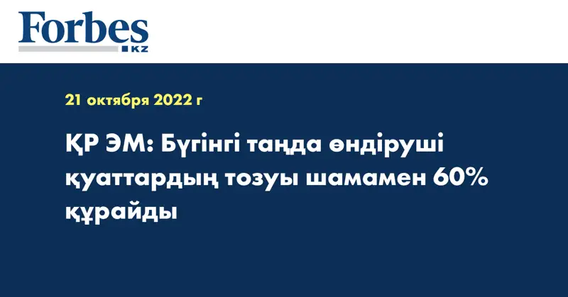 ҚР ЭМ: Бүгінгі таңда өндіруші қуаттардың тозуы шамамен 60% құрайды