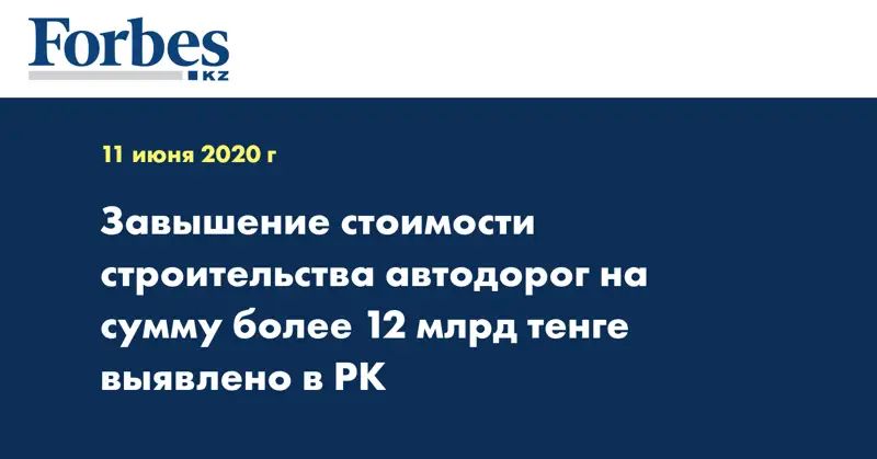 Завышение стоимости строительства автодорог на сумму более 12 млрд тенге выявлено в РК