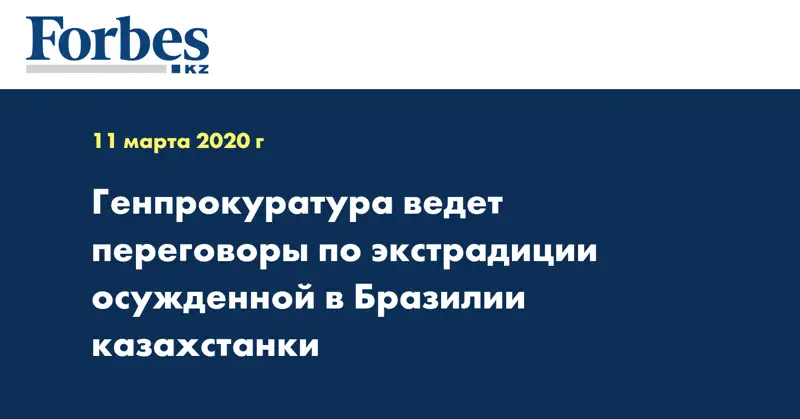 Генпрокуратура ведет переговоры по экстрадиции осужденной в Бразилии казахстанки