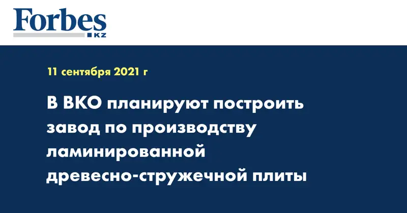 В ВКО планируют построить завод по производству ламинированной древесно-стружечной плиты