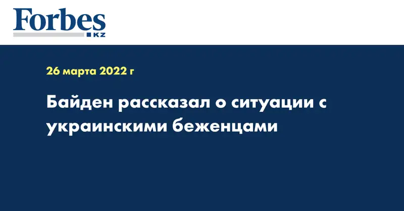 Байден рассказал о ситуации с украинскими беженцами 