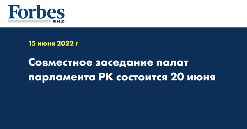 Совместное заседание палат парламента РК состоится 20 июня
