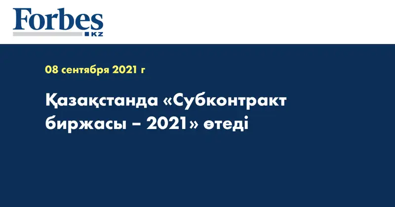 Қазақстанда «Субконтракт биржасы – 2021» өтеді