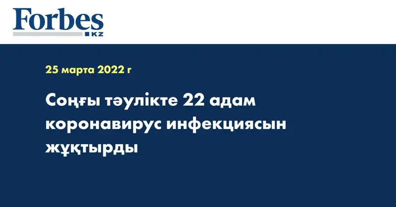 Соңғы тәулікте 22 адам коронавирус инфекциясын жұқтырды