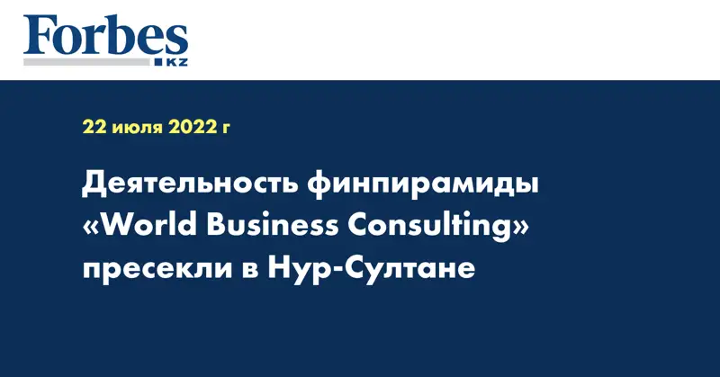 Деятельность финпирамиды «World Business Consulting» пресекли в Нур-Султане