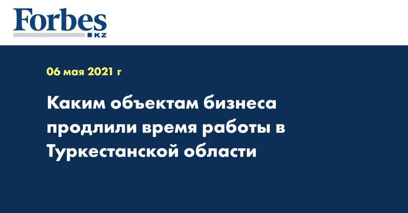  Каким объектам бизнеса продлили время работы в Туркестанской области