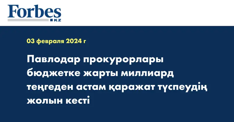 Павлодар прокурорлары бюджетке жарты миллиард теңгеден астам қаражат түспеудің жолын кесті