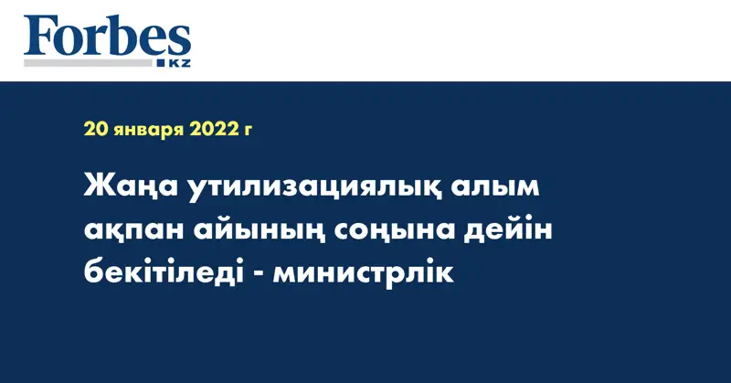 Жаңа утилизациялық алым ақпан айының соңына дейін бекітіледі - министрлік