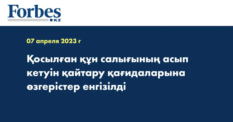 Қосылған құн салығының асып кетуін қайтару қағидаларына өзгерістер енгізілді