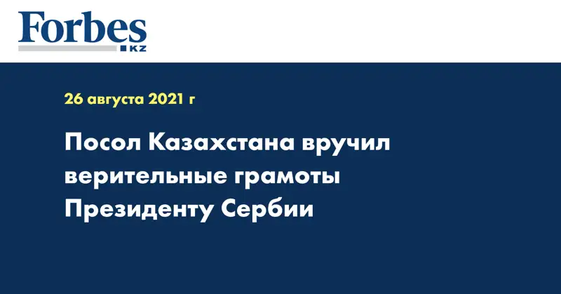 Посол Казахстана вручил верительные грамоты Президенту Сербии